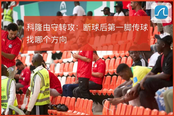 科隆由守转攻:断球后第一脚传球找哪个方向