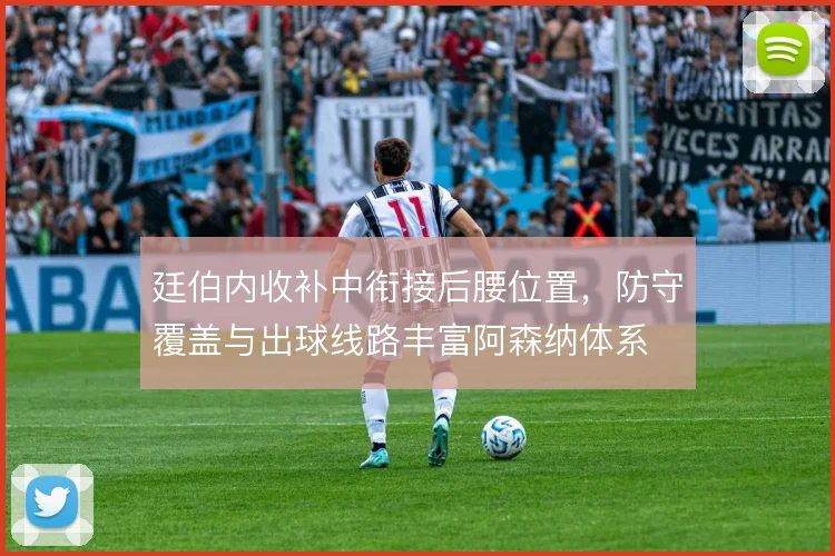 廷伯内收补中衔接后腰位置，防守覆盖与出球线路丰富阿森纳体系