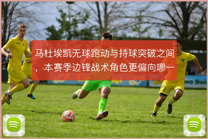 马杜埃凯无球跑动与持球突破之间,本赛季边锋战术角色更偏向哪一种