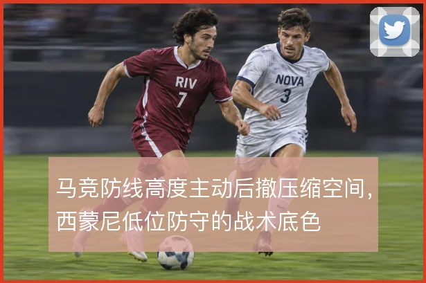 马竞防线高度主动后撤压缩空间,西蒙尼低位防守的战术底色