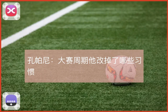 孔帕尼:大赛周期他改掉了哪些习惯