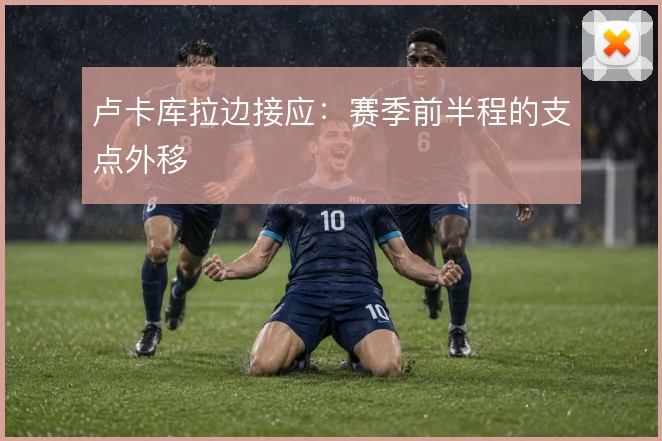 卢卡库拉边接应:赛季前半程的支点外移