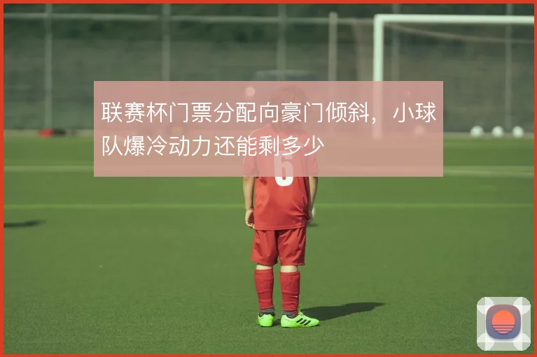 联赛杯门票分配向豪门倾斜，小球队爆冷动力还能剩多少