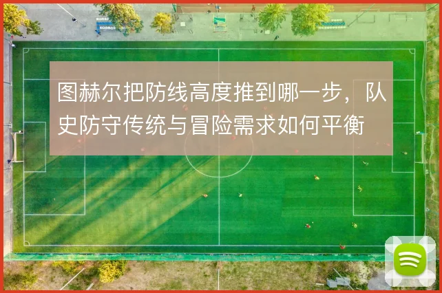 图赫尔把防线高度推到哪一步,队史防守传统与冒险需求如何平衡