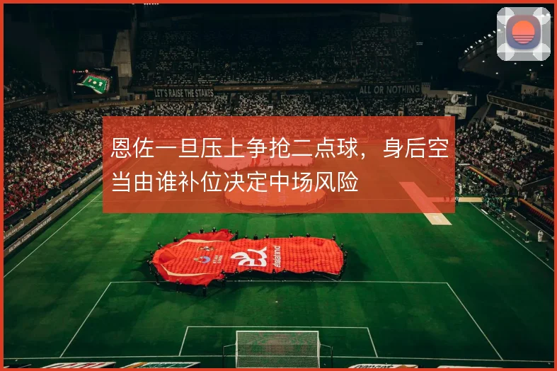 恩佐一旦压上争抢二点球，身后空当由谁补位决定中场风险