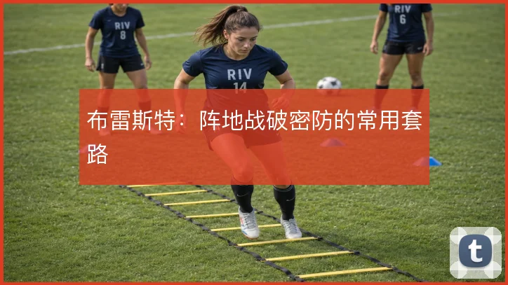 布雷斯特:阵地战破密防的常用套路