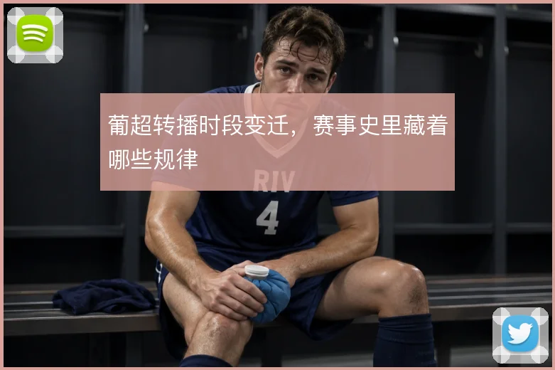 葡超转播时段变迁,赛事史里藏着哪些规律