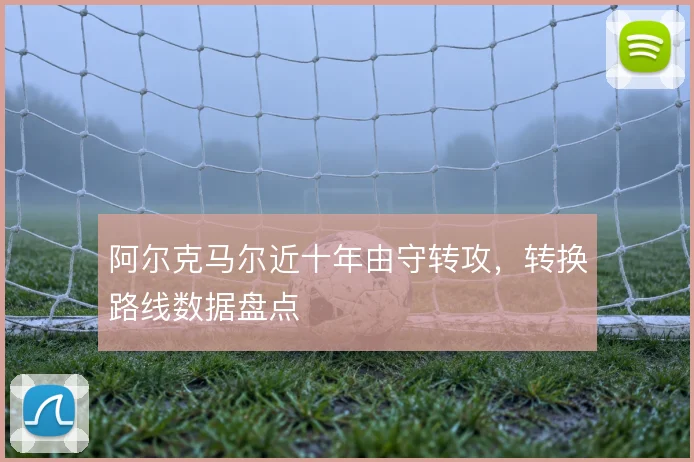 阿尔克马尔近十年由守转攻,转换路线数据盘点