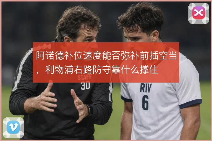 阿诺德补位速度能否弥补前插空当,利物浦右路防守靠什么撑住