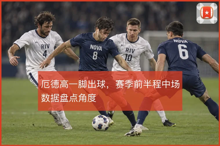 厄德高一脚出球，赛季前半程中场数据盘点角度
