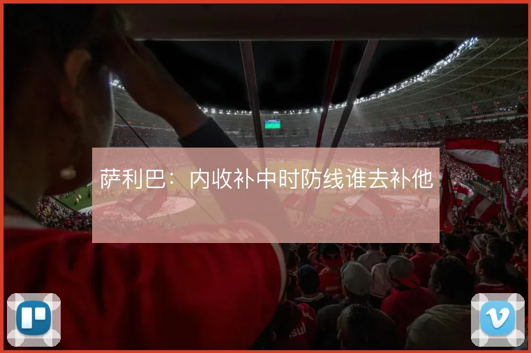 萨利巴:内收补中时防线谁去补他