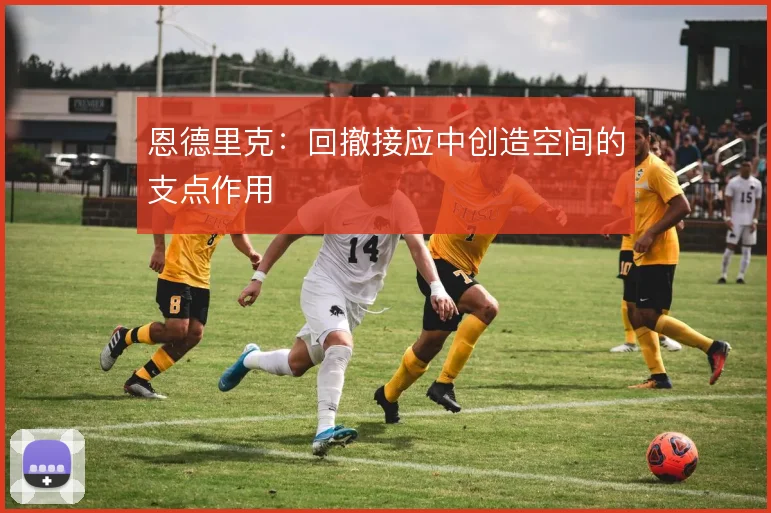 恩德里克：回撤接应中创造空间的支点作用