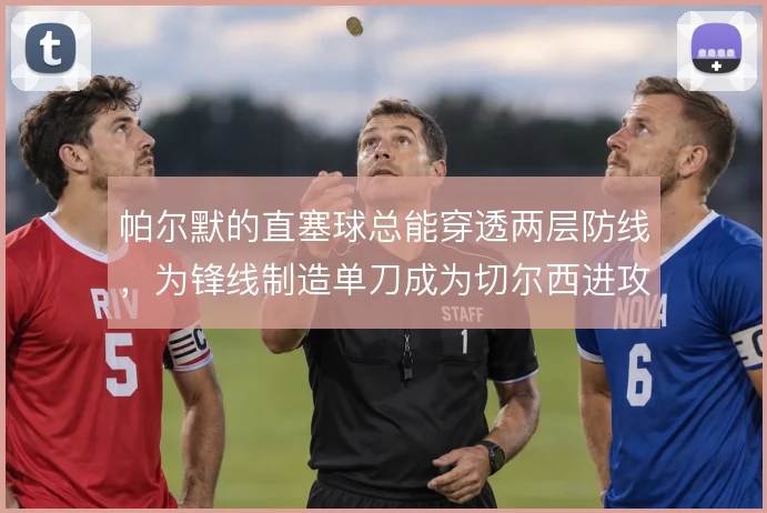 帕尔默的直塞球总能穿透两层防线，为锋线制造单刀成为切尔西进攻钥匙