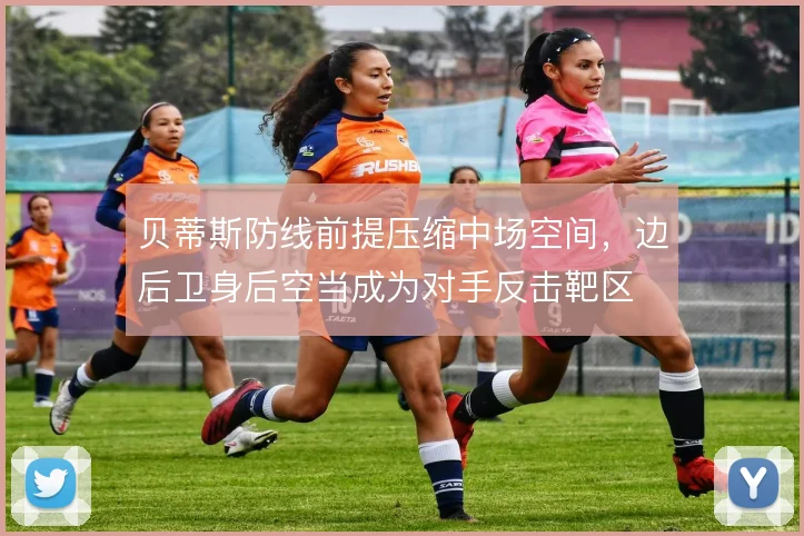 贝蒂斯防线前提压缩中场空间，边后卫身后空当成为对手反击靶区