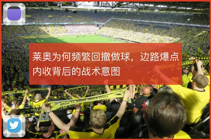 莱奥为何频繁回撤做球,边路爆点内收背后的战术意图