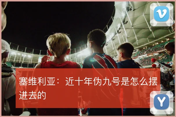塞维利亚：近十年伪九号是怎么摆进去的