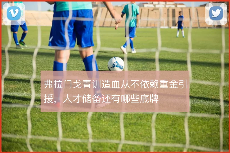 弗拉门戈青训造血从不依赖重金引援，人才储备还有哪些底牌