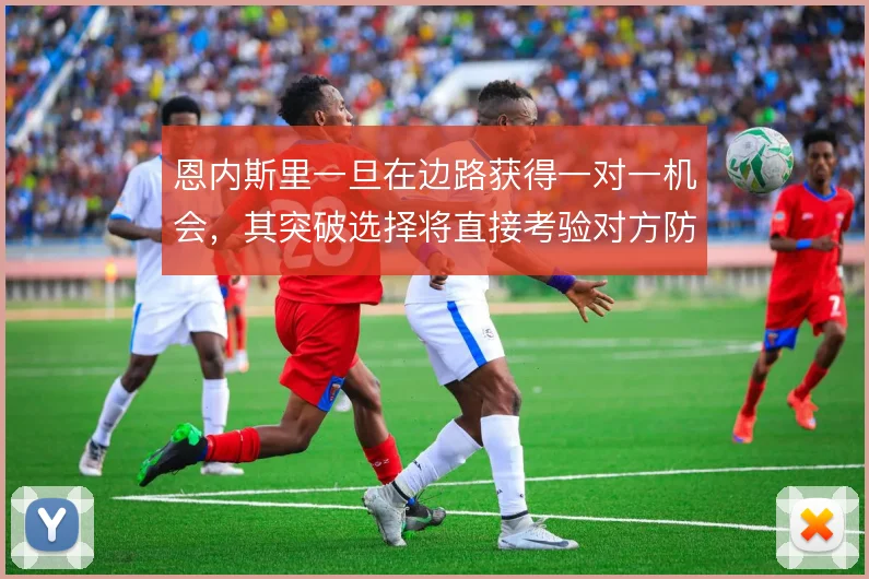恩内斯里一旦在边路获得一对一机会,其突破选择将直接考验对方防线横移