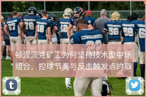 顿涅茨克矿工为何坚持技术型中场组合,控球节奏与反击触发点的取舍