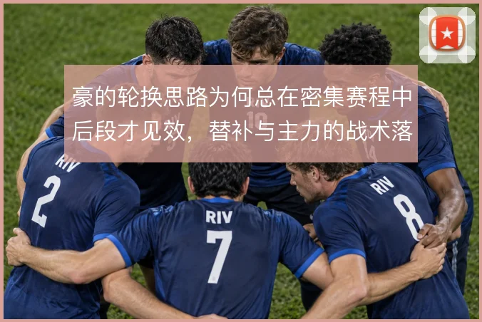 豪的轮换思路为何总在密集赛程中后段才见效，替补与主力的战术落差怎么填