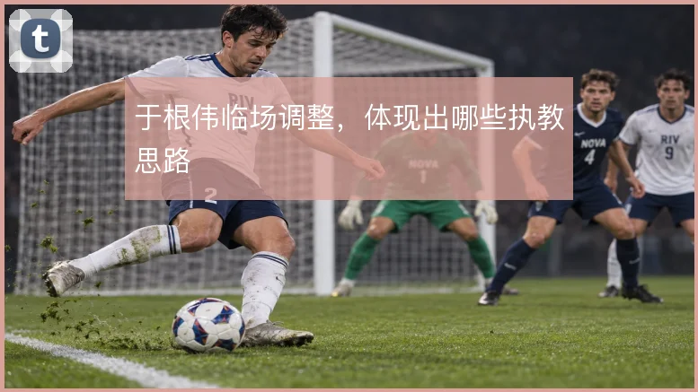 于根伟临场调整，体现出哪些执教思路