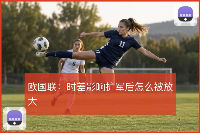 欧国联:时差影响扩军后怎么被放大