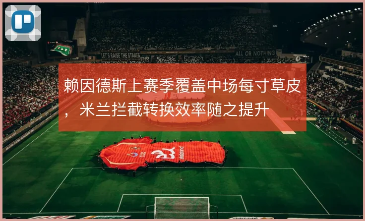 赖因德斯上赛季覆盖中场每寸草皮，米兰拦截转换效率随之提升