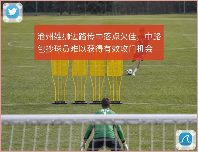 沧州雄狮边路传中落点欠佳，中路包抄球员难以获得有效攻门机会