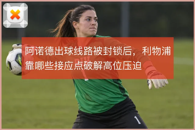 阿诺德出球线路被封锁后，利物浦靠哪些接应点破解高位压迫