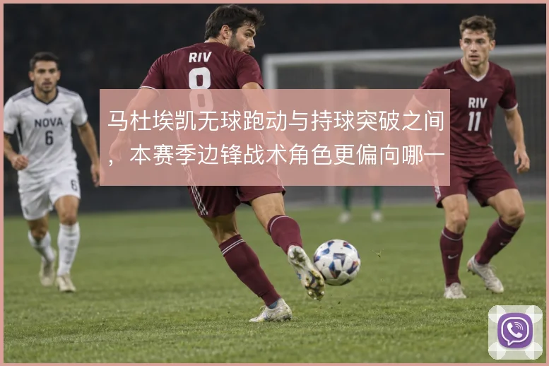 马杜埃凯无球跑动与持球突破之间,本赛季边锋战术角色更偏向哪一种