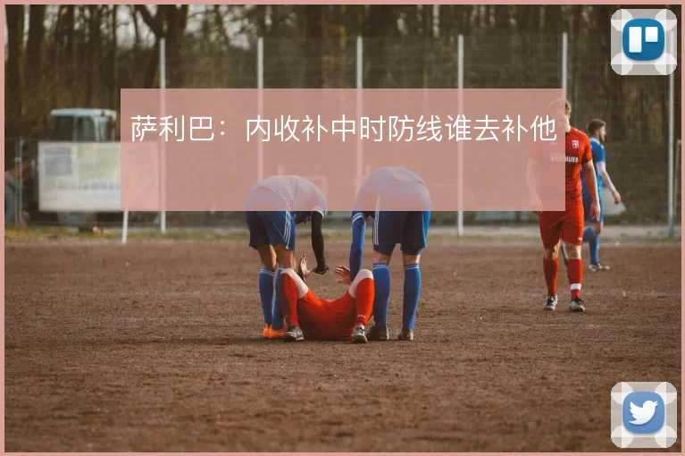 萨利巴:内收补中时防线谁去补他